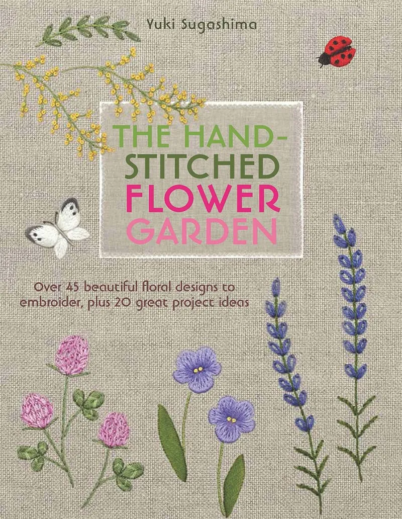 The Hand-Stitched Flower Garden: Over 45 beautiful floral designs to embroider, plus 20 great project ideas by Yuki Sugashima